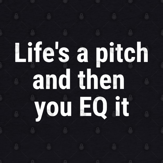 Life's a pitch, and then you EQ it White by sapphire seaside studio